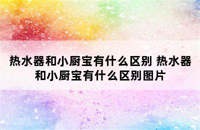 热水器和小厨宝有什么区别 热水器和小厨宝有什么区别图片